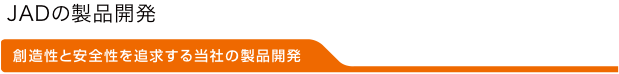 創造性と安全性を追求する当社の製品開発